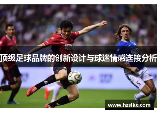 顶级足球品牌的创新设计与球迷情感连接分析